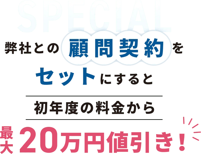 弊社との顧問契約をセットにすると初年度の料金から最大20万円値引き!